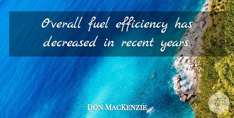 Don MacKenzie Quote About Efficiency, Fuel, Overall, Recent: Overall Fuel Efficiency Has Decreased...
