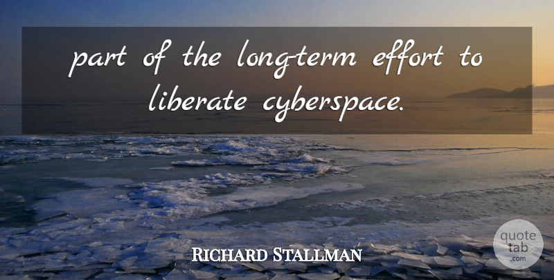 Richard Stallman Quote About Effort, Liberate: Part Of The Long Term...