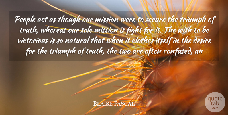 Blaise Pascal Quote About Act, Clothes, Desire, Fight, Itself: People Act As Though Our...
