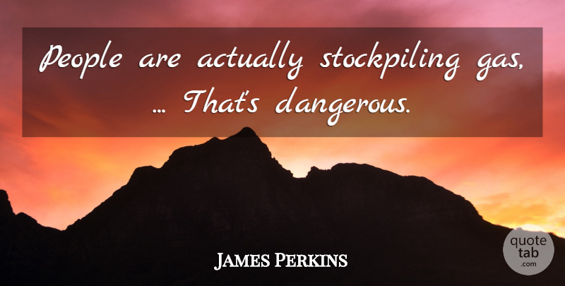 James Perkins Quote About People: People Are Actually Stockpiling Gas...