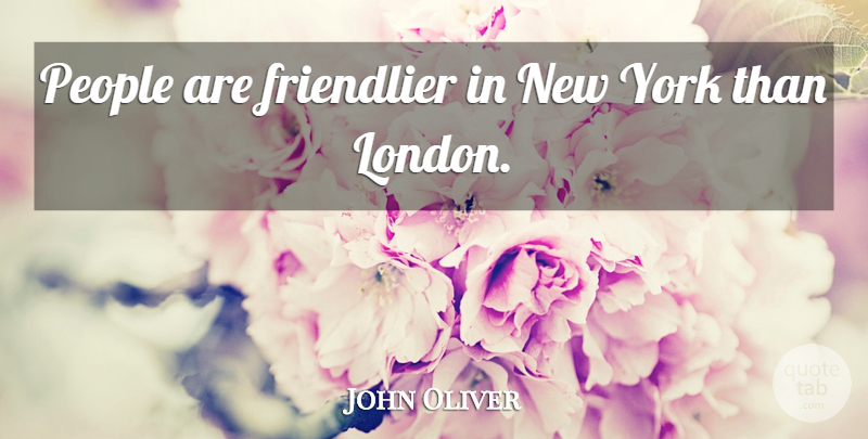 John Oliver Quote About New York, People, London: People Are Friendlier In New...