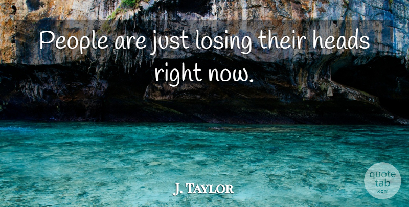 J. Taylor Quote About Heads, Losing, People: People Are Just Losing Their...