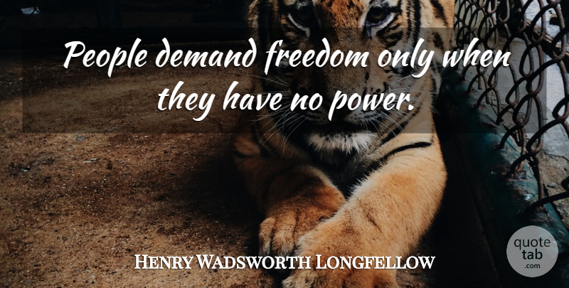 Henry Wadsworth Longfellow Quote About Freedom, People, Liberty: People Demand Freedom Only When...