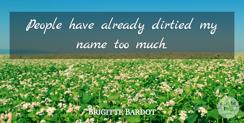Brigitte Bardot Quote About Names, People, Too Much: People Have Already Dirtied My...