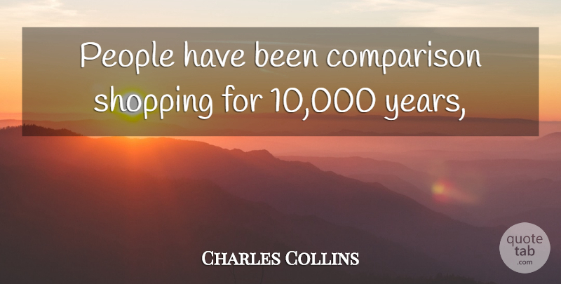 Charles Collins Quote About Comparison, People, Shopping: People Have Been Comparison Shopping...
