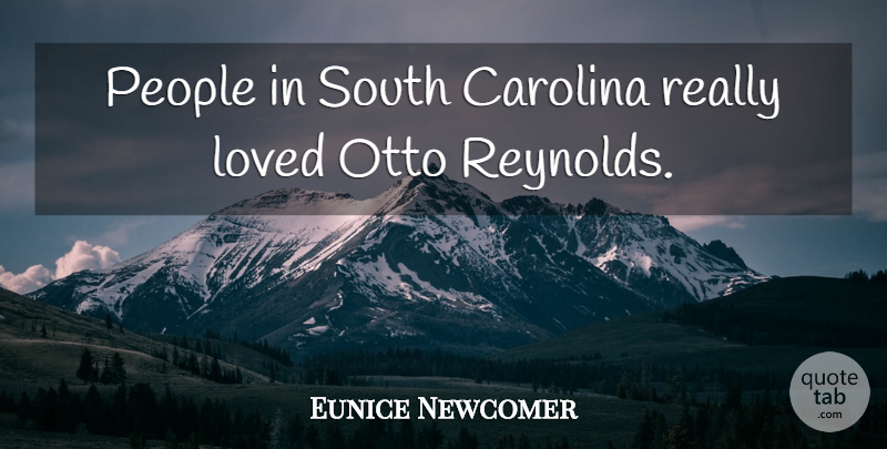 Eunice Newcomer Quote About Carolina, Loved, People, South: People In South Carolina Really...