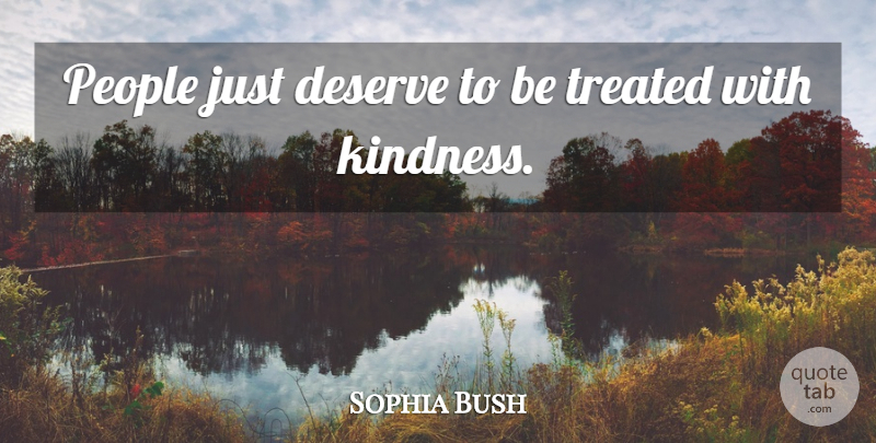 Sophia Bush Quote About Kindness, People, Treated: People Just Deserve To Be...