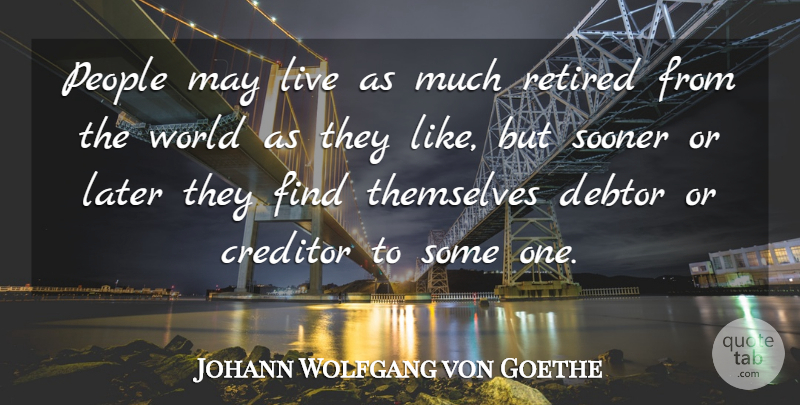 Johann Wolfgang von Goethe Quote About Creditor, Later, People, Retired, Retirement: People May Live As Much...