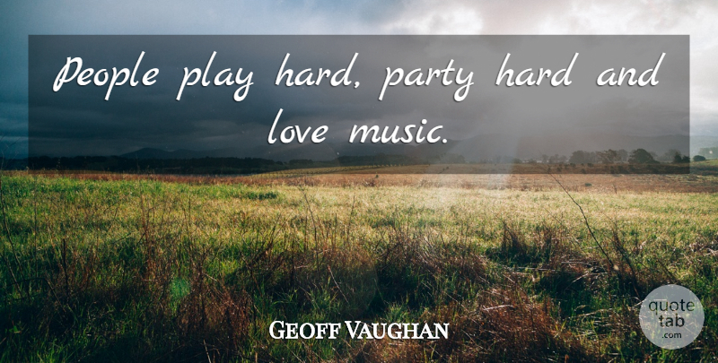 Geoff Vaughan Quote About Hard, Love, Party, People: People Play Hard Party Hard...
