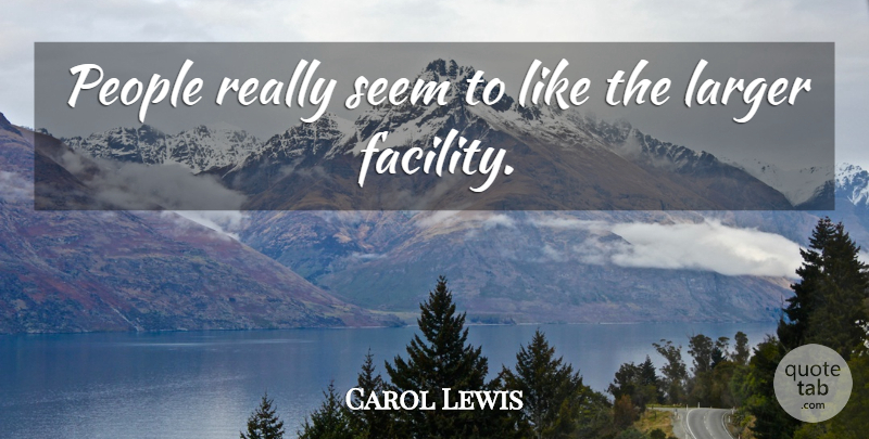 Carol Lewis Quote About Larger, People, Seem: People Really Seem To Like...
