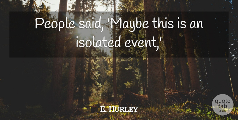 E. Hurley Quote About Isolated, People: People Said Maybe This Is...