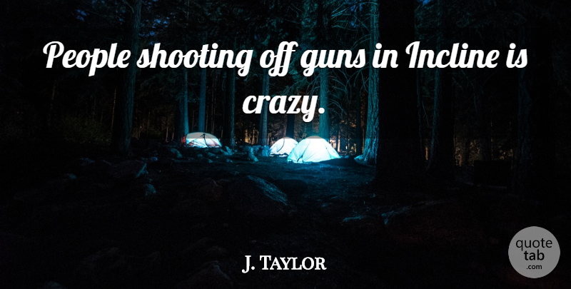 J. Taylor Quote About Guns, People, Shooting: People Shooting Off Guns In...