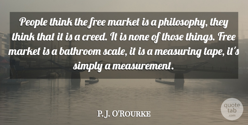 P. J. O'Rourke Quote About Philosophy, Thinking, People: People Think The Free Market...