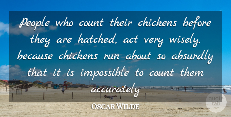 Oscar Wilde Quote About Absurdly, Accurately, Act, Chickens, Count: People Who Count Their Chickens...