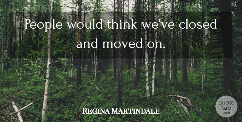 Regina Martindale Quote About Closed, Moved, People: People Would Think Weve Closed...