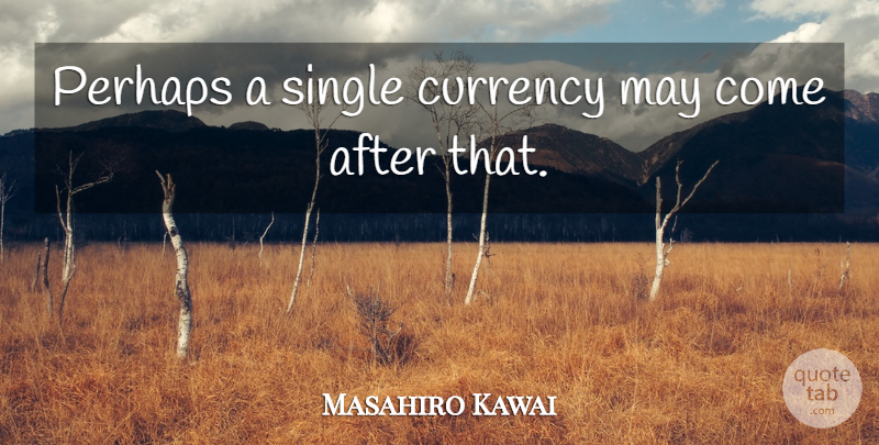 Masahiro Kawai Quote About Currency, Perhaps, Single: Perhaps A Single Currency May...