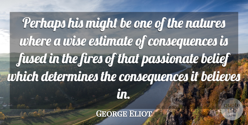 George Eliot Quote About Wise, Believe, Fire: Perhaps His Might Be One...