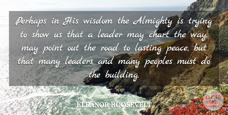 Eleanor Roosevelt Quote About Peace, Leader, Trying: Perhaps In His Wisdom The...