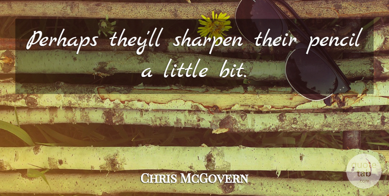 Chris McGovern Quote About Pencil, Perhaps: Perhaps Theyll Sharpen Their Pencil...