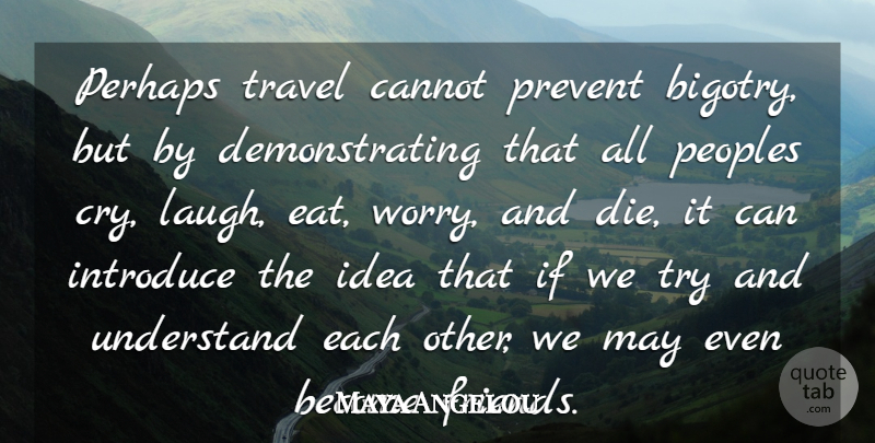Maya Angelou Quote About Life, Travel, Laughter: Perhaps Travel Cannot Prevent Bigotry...