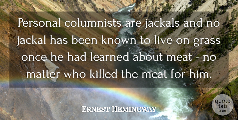 Ernest Hemingway Quote About Matter, Meat, Transformation: Personal Columnists Are Jackals And...