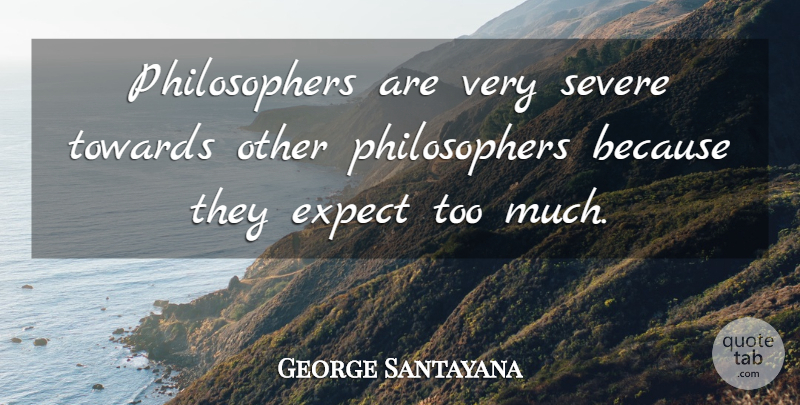 George Santayana Quote About Too Much, Philosopher, Fierce: Philosophers Are Very Severe Towards...