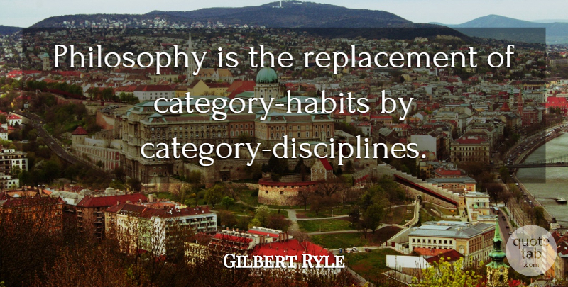 Gilbert Ryle Quote About Philosophy, Discipline, Replacements: Philosophy Is The Replacement Of...