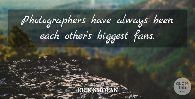 Rick Smolan Quote About Biggest: Photographers Have Always Been Each...
