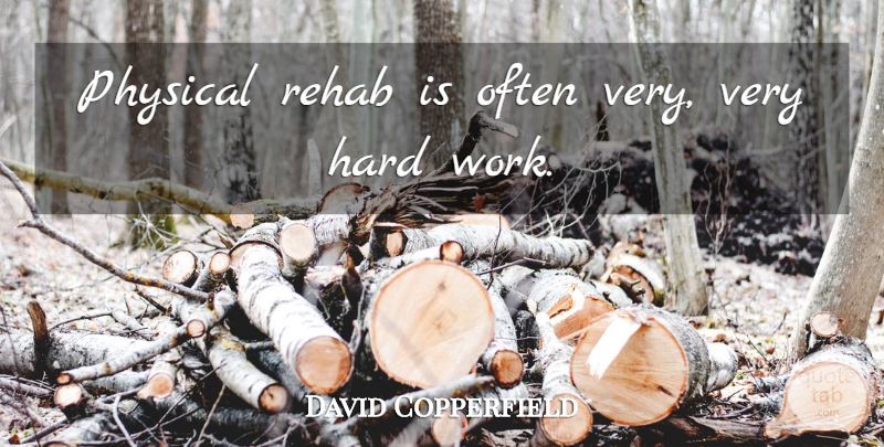 David Copperfield Quote About Hard Work, Rehab, Hard: Physical Rehab Is Often Very...