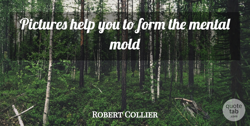 Robert Collier Quote About Mold, Helping, Mental Illness: Pictures Help You To Form...