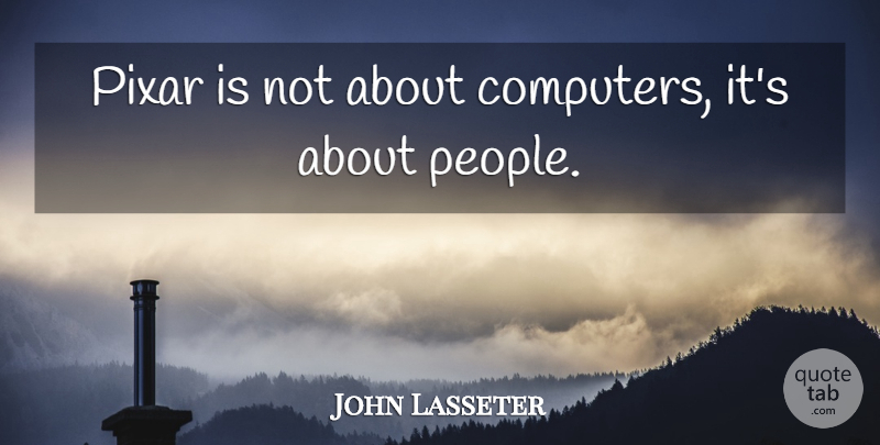 John Lasseter Quote About Computers: Pixar Is Not About Computers...