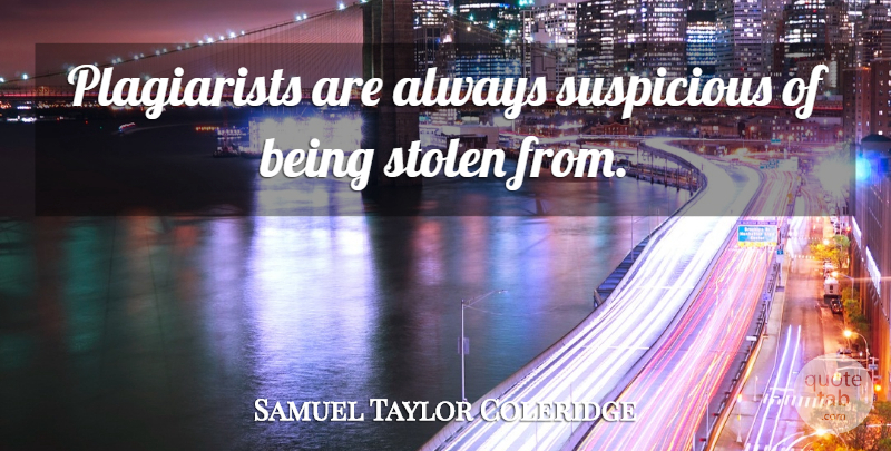 Samuel Taylor Coleridge Quote About Writing, Plagiarism, Stolen: Plagiarists Are Always Suspicious Of...