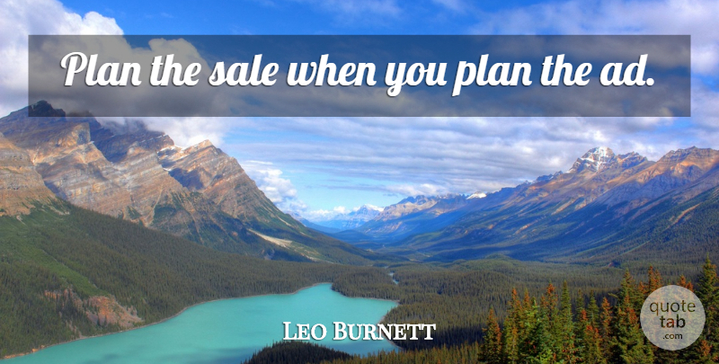 Leo Burnett Quote About Advertising, Plans, Ads: Plan The Sale When You...