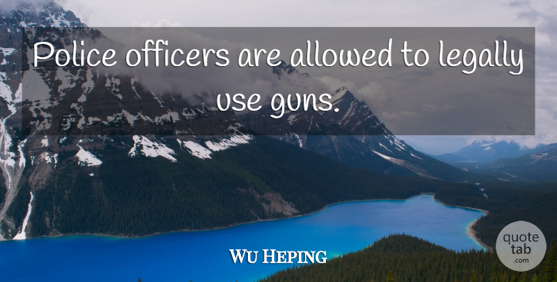 Wu Heping Quote About Allowed, Legally, Officers, Police: Police Officers Are Allowed To...