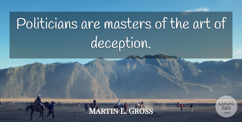Martin L. Gross Quote About Art: Politicians Are Masters Of The...
