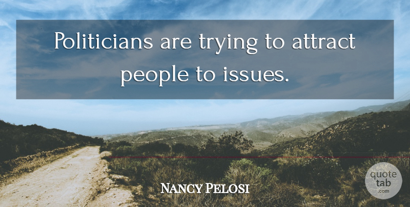 Nancy Pelosi Quote About People, Trying: Politicians Are Trying To Attract...