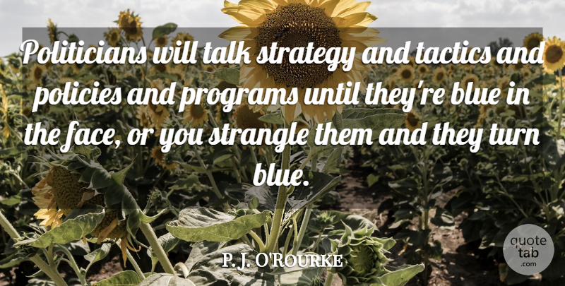 P. J. O'Rourke Quote About Blue, Policies, Programs, Strangle, Strategy: Politicians Will Talk Strategy And...
