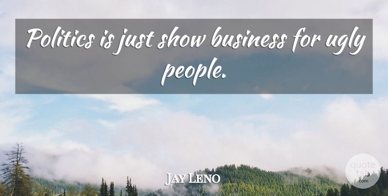 Jay Leno Quote About Business, People, Ugly: Politics Is Just Show Business...