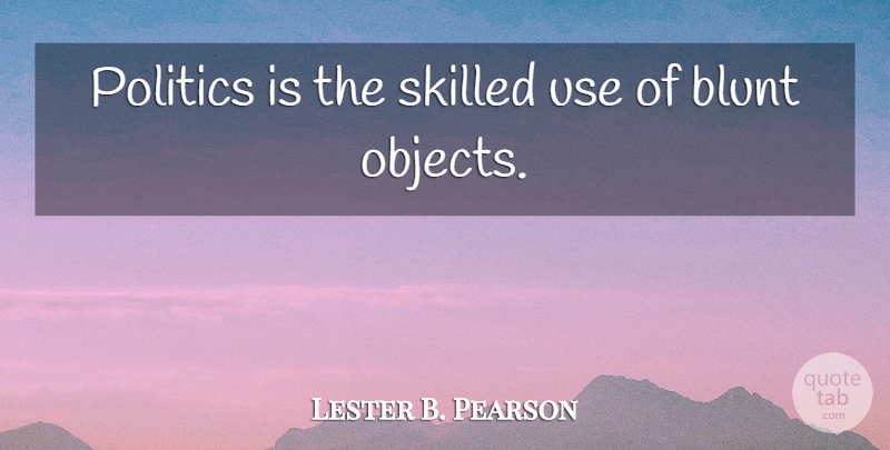 Lester B. Pearson Quote About Stupid, Skills, Political: Politics Is The Skilled Use...