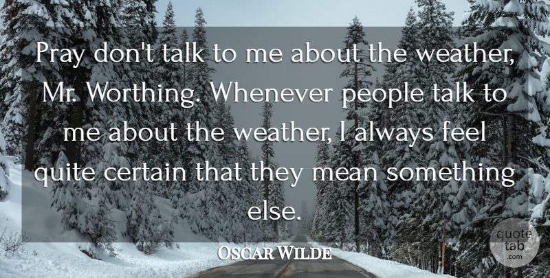 Oscar Wilde Quote About Mean, Weather, People: Pray Dont Talk To Me...