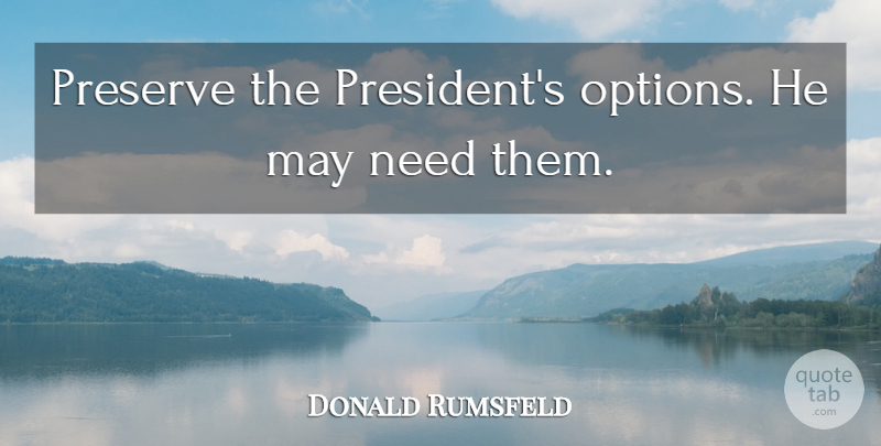 Donald Rumsfeld Quote About Hype, President, May: Preserve The Presidents Options He...