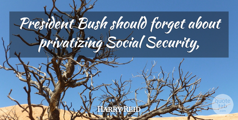 Harry Reid Quote About Bush, Forget, President, Social: President Bush Should Forget About...