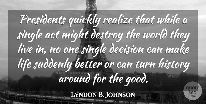 Lyndon B. Johnson Quote About Decision, Single Life, President: Presidents Quickly Realize That While...
