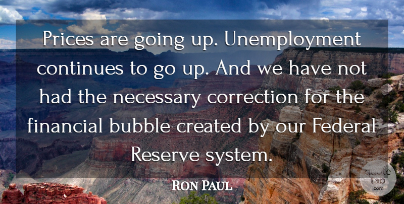 Ron Paul Quote About Continues, Correction, Created, Federal, Necessary: Prices Are Going Up Unemployment...