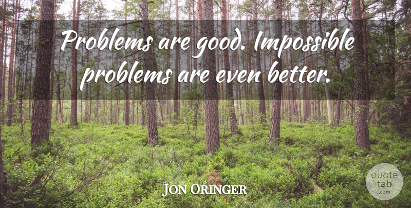 Jon Oringer Quote About Good: Problems Are Good Impossible Problems...