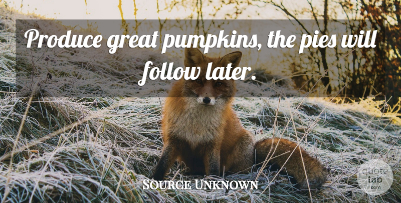 Source Unknown Quote About Follow, Great, Produce, Quality: Produce Great Pumpkins The Pies...