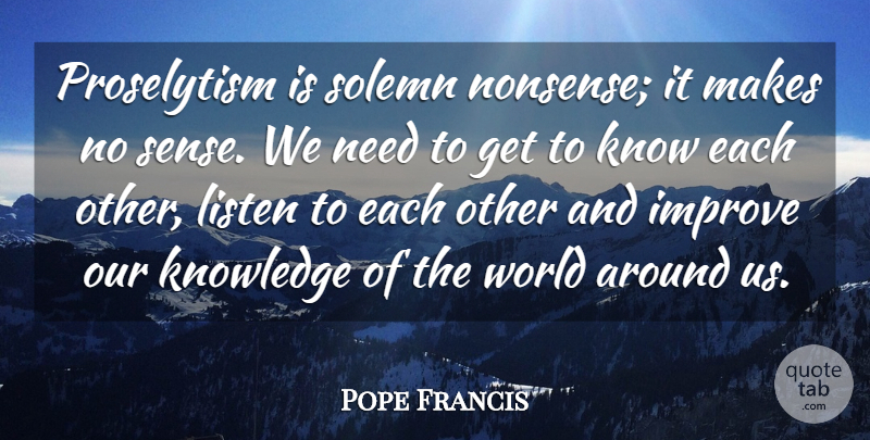 Pope Francis Quote About World, Needs, Nonsense: Proselytism Is Solemn Nonsense It...