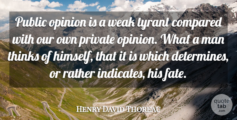 Henry David Thoreau Quote About Compared, Man, Opinion, Private, Public: Public Opinion Is A Weak...