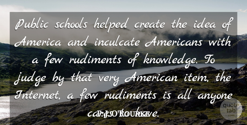 P. J. O'Rourke Quote About America, Anyone, Cares, Few, Helped: Public Schools Helped Create The...