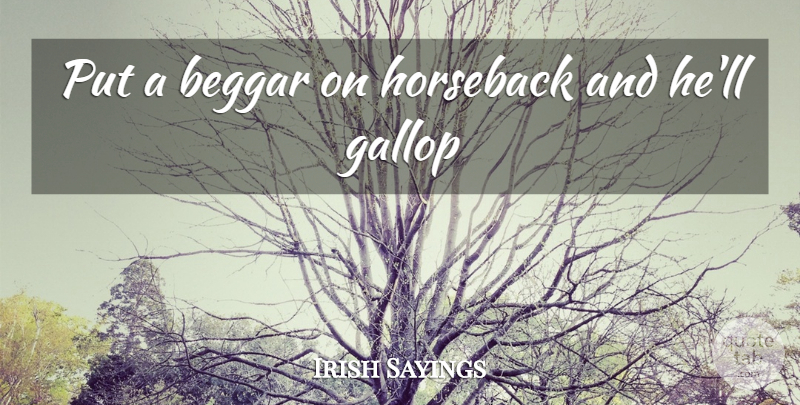 Irish Sayings Quote About Beggar, Horseback: Put A Beggar On Horseback...